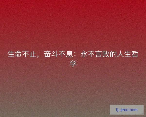生命不止，奋斗不息：永不言败的人生哲学