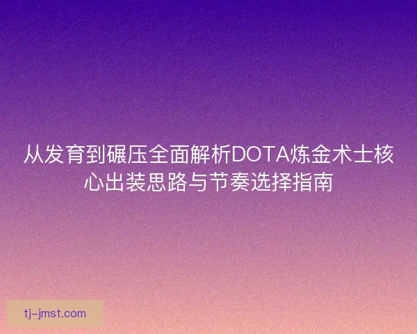 从发育到碾压全面解析DOTA炼金术士核心出装思路与节奏选择指南