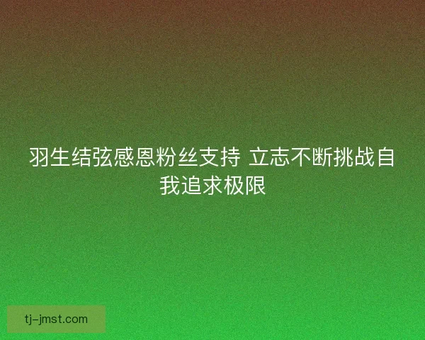 羽生结弦感恩粉丝支持 立志不断挑战自我追求极限